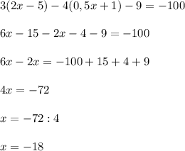 3(2x-5)-4(0,5x+1)-9=-100\\\\6x-15-2x-4-9=-100\\\\6x-2x=-100+15+4+9\\\\4x=-72\\\\x=-72:4\\\\x=-18
