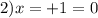 2)x = + 1 = 0