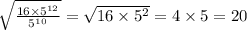 \sqrt{ \frac{16 \times 5 {}^{12} }{5 {}^{10} } } = \sqrt{16 \times 5 {}^{2} } = 4 \times 5 = 20