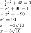 - \frac{1}{2} {x}^{2} + 45 = 0 \\ - {x}^{2} + 90 = 0 \\ - {x}^{2} = - 90 \\ {x}^{2} = 90 \\ x = - 3 \sqrt{10} \\ x = 3 \sqrt{10}