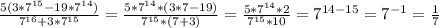 \frac{5(3*7^{15}-19*7^{14} ) }{7^{16}+3*7^{15} }= \frac{5*7^{14}* (3*7-19 ) }{7^{15}*(7+3) }= \frac{5*7^{14}* 2 }{7^{15}*10 }=7^{14-15}=7^{-1}=\frac{1}{7}