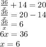 \frac{36}{x} + 14 = 20 \\ \frac{36}{x} = 20 - 14 \\ \frac{36}{x} = 6 \\ 6x = 36 \\ x = 6