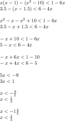 x(x - 1) - ( {x}^{2} - 10) < 1 - 6x \\ 3.5 - (x - 1.5 ) < 6 - 4x \\ \\ {x}^{2} - x - {x}^{2} + 10 < 1 - 6x \\ 3.5 - x + 1.5 < 6 - 4x \\ \\ - x + 10 < 1 - 6x \\ 5 - x < 6 - 4x \\ \\ - x + 6x < 1 - 10 \\ - x + 4x < 6 - 5 \\ \\ 5x < - 9 \\ 3x < 1 \\ \\ x < - \frac {9}{5} \\ x < \frac{1}{3} \\ \\ x < - 1 \frac{4}{5} \\ x < \frac{1}{3}