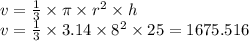 v = \frac{1}{3} \times \pi \times {r}^{2} \times h \\ v = \frac{1}{3} \times 3.14 \times {8}^{2} \times 25 = 1675.516