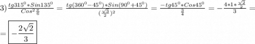 3)\frac{tg315^{0}*Sin135^{0}}{Cos^{2}\frac{\pi }{6}}=\frac{tg(360^{0}-45^{0})*Sin(90^{0}+45^{0})}{(\frac{\sqrt{3} }{2})^{2}}=\frac{-tg45^{0}*Cos45^{0}}{\frac{3}{4} }=-\frac{4*1*\frac{\sqrt{2}}{2} }{3}=\\\\=\boxed{-\frac{2\sqrt{2} }{3}}