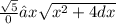 \frac{ \sqrt{5} }{0} ∫x \sqrt{ {x}^{2} + 4dx}