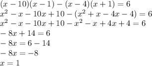 (x - 10)(x - 1) - (x - 4)(x + 1) = 6 \\ {x}^{2} - x - 10x + 10 - ( {x}^{2} + x - 4x - 4) = 6 \\ {x}^{2} - x - 10x + 10 - {x}^{2} - x + 4x + 4 = 6 \\ - 8x + 14 = 6 \\ - 8x = 6 - 14 \\ - 8x = - 8 \\ x = 1