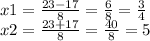x1 = \frac{23 - 17}{8} = \frac{6}{8} = \frac{3}{4} \\ x2 = \frac{23 + 17}{8} = \frac{40}{8} = 5