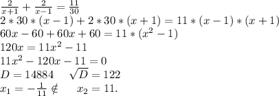 \frac{2}{x+1} +\frac{2}{x-1}=\frac{11}{30} \\2*30*(x-1)+2*30*(x+1)=11*(x-1)*(x+1)\\60x-60+60x+60=11*(x^2-1)\\ 120x=11x^2-11\\11x^2-120x-11=0\\D=14884\ \ \ \ \sqrt{D}=122 \\x_1=-\frac{1}{11}\notin\ \ \ \ x_2=11.