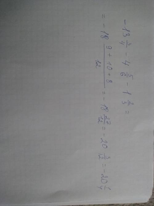 К сумме чисел −13 целых 3/4 и −4 целых 5/6 прибавь число, противоположное числу 1 целая
