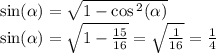 \sin( \alpha ) = \sqrt{1 - \cos {}^{2} ( \alpha ) } \\ \sin( \alpha ) = \sqrt{1 - \frac{15}{16} } = \sqrt{ \frac{1}{16} } = \frac{1}{4}