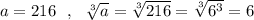 a=216\ \ ,\ \ \sqrt[3]{a}=\sqrt[3]{216}=\sqrt[3]{6^3}=6