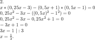 2.\\x*(0,25x-3)-(0,5x+1)*(0,5x-1)=0\\0,25x^2-3x-((0,5x)^2-1^2)=0\\0,25x^2-3x-0,25x^2+1=0\\-3x+1=0\\3x=1\ |:3\\x=\frac{1}{3} .\\