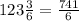 123 \frac{3}{6 } = \frac{741}{6}