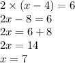 2 \times (x - 4) = 6 \\ 2x - 8 = 6 \\ 2x = 6 + 8 \\ 2x = 14 \\ x = 7