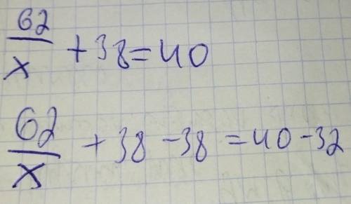 Решите уравнение 62:Х+38=40
