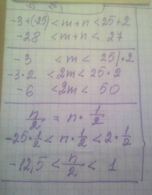 Известно что - 3<m<25 и - 25<n <2. Оцените :А) m+n; B) 2m; C) n/2. ​