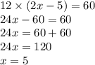 12 \times (2x - 5) = 60 \\ 24x - 60 = 60 \\ 24x = 60 + 60 \\ 24x = 120 \\ x = 5