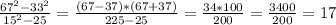 \frac{67^{2} -33^{2} }{15^{2}-25 } = \frac{(67-37)*(67+37)}{225-25} =\frac{34*100}{200} =\frac{3400}{200} =17