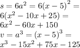 s = 6 {a}^{2} = 6 {(x - 5)}^{2} = \\ 6( {x}^{2} - 10x + 25) = \\ 6 {x}^{2} - 60x + 150 \\ v = {a}^{3} = {(x - 5)}^{3} = \\ {x}^{3} - 15 {x}^{2} + 75x - 125