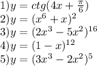 1)y = ctg(4x + \frac{\pi}{6} ) \\ 2)y = ( {x}^{6} + x) ^{2} \\ 3)y = (2x ^{3} - 5 {x}^{2} ) ^{16} \\ 4)y = (1 - x) ^{12} \\ 5)y = (3 {x}^{3} - 2 {x}^{2} ) ^{5}