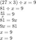 (27 \times 3) \div x = 9 \\ 81 \div x = 9 \\ \frac{81}{x} = 9 \\ 81 = 9x \\ 9x = 81 \\ x = 9 \\ x = 9