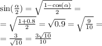 \sin( \frac{ \alpha }{2} ) = \sqrt{ \frac{1 - \cos( \alpha ) }{2} } = \\ = \sqrt{ \frac{1 + 0.8}{2} } = \sqrt{0.9} = \sqrt{ \frac{9}{10} } = \\ = \frac{3}{ \sqrt{10} } = \frac{3 \sqrt{10} }{10}