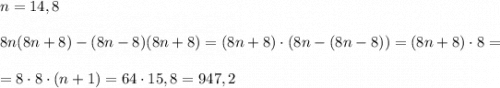 n=14,8\\\\8n(8n+8)-(8n-8)(8n+8)=(8n+8)\cdot (8n-(8n-8))=(8n+8)\cdot 8=\\\\=8\cdot 8\cdot (n+1)=64\cdot 15,8=947,2