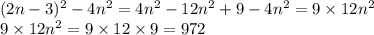 (2n - 3) ^{2} - 4 {n}^{2} = 4 {n}^{2} - 12 {n}^{2} + 9 - 4 {n}^{2} = 9 \times 12 {n}^{2} \\ 9 \times 12 {n}^{2} = 9 \times 12 \times 9 = 972