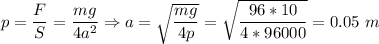 p = \dfrac{F}{S} = \dfrac{mg}{4a^2} \Rightarrow a = \sqrt{\dfrac{mg}{4p}} = \sqrt{\dfrac{96*10}{4*96000}} = 0.05~m