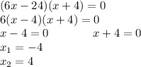 (6x - 24)(x + 4) = 0 \\ 6(x - 4)(x + 4) = 0 \\ x - 4 = 0 \: \: \: \: \: \: \: \: \: \: \: \: \: \: \: \: \: x + 4 = 0 \\ x_{1} = - 4 \\ x_{2} = 4