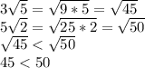 3\sqrt{5} =\sqrt{9*5}=\sqrt{45} \\5\sqrt{2} =\sqrt{25*2}=\sqrt{50} \\\sqrt{45}