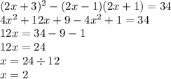 (2x + 3) {}^{2} - (2x - 1)(2x + 1) = 34 \\ 4x {}^{2} + 12x + 9 - 4x {}^{2} + 1 = 34 \\ 12x = 34 - 9 - 1 \\ 12x = 24 \\ x = 24 \div 12 \\ x = 2