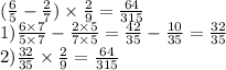 ( \frac{6}{5} - \frac{2}{7} ) \times \frac{2}{9} = \frac{64}{315} \\1) \frac{6 \times 7}{5 \times 7} - \frac{2 \times 5}{7 \times 5} = \frac{42}{35} - \frac{10}{35} = \frac{32}{35} \\ 2) \frac{32}{35} \times \frac{2}{9} = \frac{64}{315}