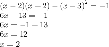 (x - 2)(x + 2) - (x - 3 {)}^{2} = - 1 \\ 6x - 13 = - 1 \\ 6x = - 1 + 13 \\ 6x = 12 \\ x = 2