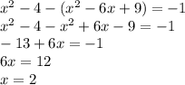 {x}^{2} - 4 - ( {x}^{2} - 6x + 9) = - 1 \\ x {}^{2} - 4 - {x}^{2} + 6x - 9 = - 1 \\ - 13 + 6x = - 1 \\ 6x = 12 \\ x = 2