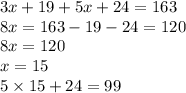 3x + 19 + 5x + 24 = 163 \\ 8x = 163 - 19 - 24 =120 \\ 8x = 120 \\ x = 15 \\ 5 \times 15 + 24 = 99