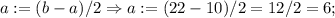 a:=(b-a)/2 \Rightarrow a:=(22-10)/2=12/2=6;