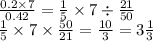 \frac{0.2 \times 7}{0.42} = \frac{1}{5} \times 7 \div \frac{21}{50} \\ \frac{1}{5} \times 7 \times \frac{50}{21} = \frac{10}{3} = 3 \frac{1}{3}