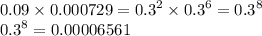 0.09 \times 0.000729 = {0.3}^{2} \times {0.3}^{6} = {0.3}^{8} \\ {0.3}^{8} = 0.00006561