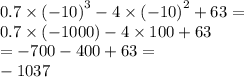 0.7 \times {( - 10)}^{3} - 4 \times {( - 10)}^{2} + 63 = \\ 0.7 \times ( - 1000) - 4 \times 100 + 63 \\ = - 700 - 400 + 63 = \\ - 1037
