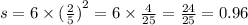 s = 6 \times {( \frac{2}{5}) }^{2 } = 6 \times \frac{4}{25} = \frac{24}{25} = 0.96