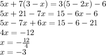 5x + 7(3 - x) = 3(5 - 2x) - 6 \\ 5x + 21 - 7x = 15 - 6x - 6 \\ 5x - 7x + 6x = 15 - 6 - 21 \\ 4x = - 12 \\ x = - \frac{12}{4} \\ x = - 3