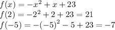 f(x) = - {x}^{2} + x + 23 \\ f(2) = - {2}^{2} + 2 + 23 = 21\\ f( - 5) = - {( - 5)}^{2} - 5 + 23 = - 7