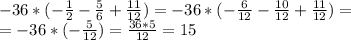 -36*(-\frac{1}{2}-\frac{5}{6}+\frac{11}{12})=-36*(-\frac{6}{12}-\frac{10}{12}+\frac{11}{12})=\\=-36*(-\frac{5}{12})=\frac{36*5}{12}= 15