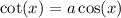 \cot(x) = a \cos(x)