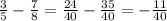 \frac{3}{5}-\frac{7}{8} =\frac{24}{40}- \frac{35}{40} =-\frac{11}{40}