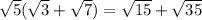 \sqrt{5} ( \sqrt{3} + \sqrt{7} ) = \sqrt{15} + \sqrt{35}