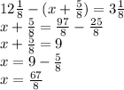 12 \frac{1}{8} - (x + \frac{5}{8} ) = 3 \frac{1}{8} \\ x + \frac{5}{8} = \frac{97}{8} - \frac{25}{8} \\ x + \frac{5}{8} = 9 \\ x = 9 - \frac{5}{8} \\ x = \frac{67}{8}