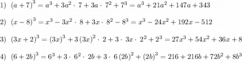 1) \: \:\left(a+7\right)^3=a^3+3a^2\cdot \:7+3a\cdot \:7^2+7^3=a^3+21a^2+147a+343\\\\2) \: \: \left(x-8\right)^3=x^3-3x^2\cdot \:8+3x\cdot \:8^2-8^3=x^3-24x^2+192x-512\\\\3) \: \: \left(3x+2\right)^3=\left(3x\right)^3+3\left(3x\right)^2\cdot \:2+3\cdot \:3x\cdot \:2^2+2^3=27x^3+54x^2+36x+8\\\\4) \: \: \left(6+2b\right)^3=6^3+3\cdot \:6^2\cdot \:2b+3\cdot \:6\left(2b\right)^2+\left(2b\right)^3=216+216b+72b^2+8b^3\\